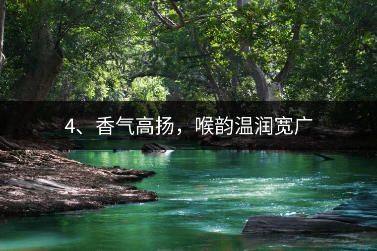 4、香氣高揚(yáng)，喉韻溫潤(rùn)寬廣