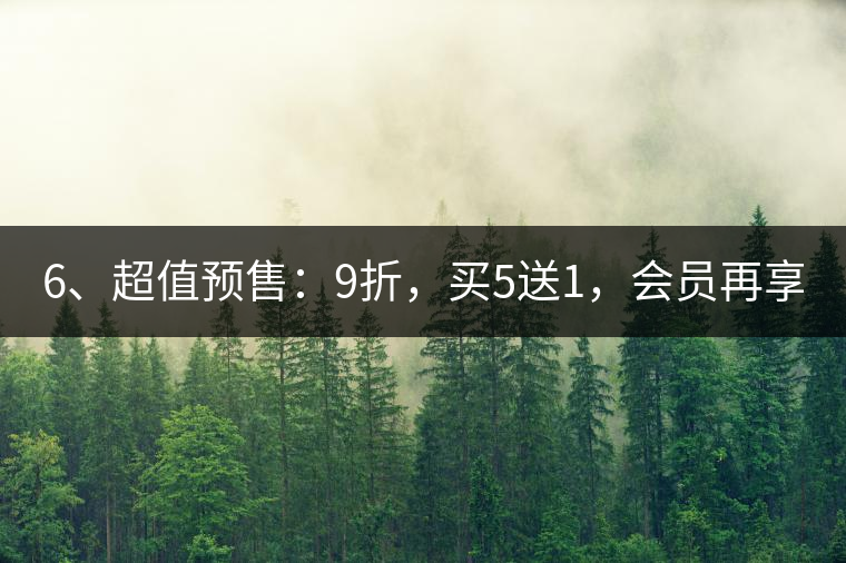 6、超值預(yù)售：9折，買5送1，會(huì)員再享折上折！