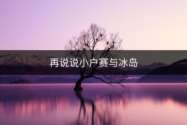 再說(shuō)說(shuō)小戶賽與冰島