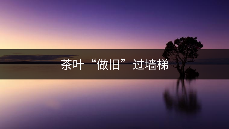 茶葉“做舊”過墻梯