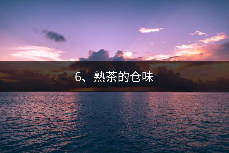 6、熟茶的倉(cāng)味