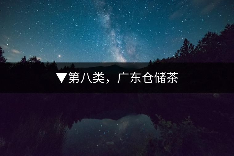 ▼第八類，廣東倉儲茶