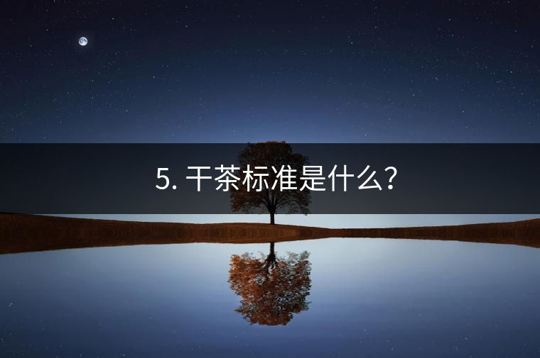 ? 5. 干茶標(biāo)準(zhǔn)是什么？