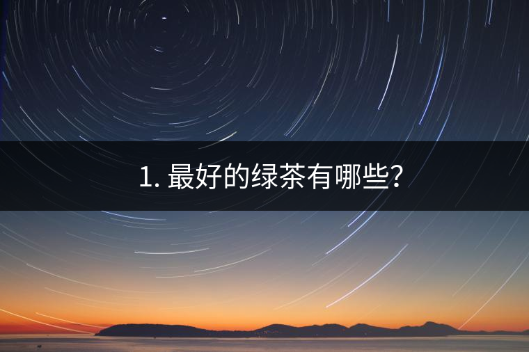 ? 1. 最好的綠茶有哪些？