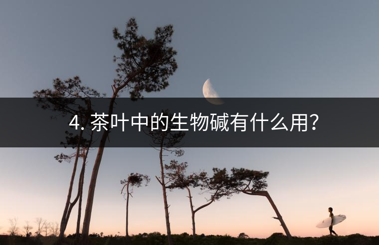 ? 4. 茶葉中的生物堿有什么用？