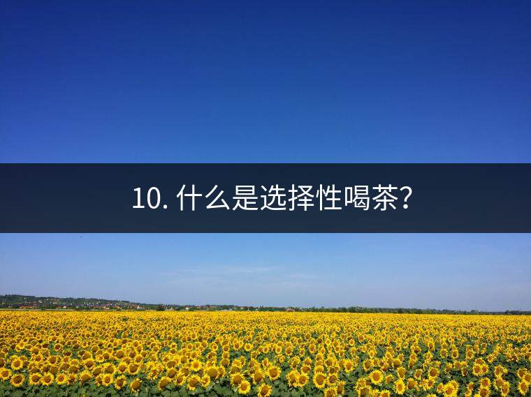 ? 10. 什么是選擇性喝茶？