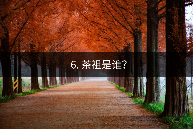 ? 6. 茶祖是誰(shuí)？
