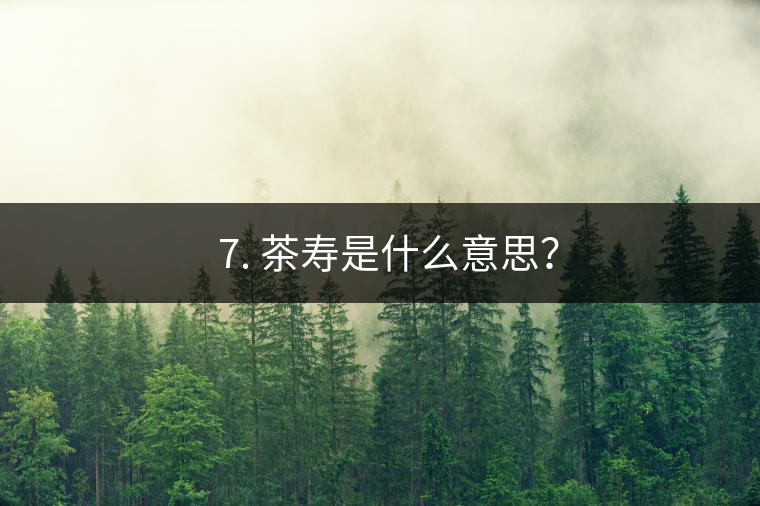 ? 7. 茶壽是什么意思？