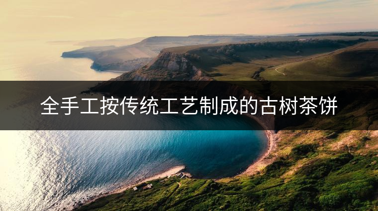 全手工按傳統(tǒng)工藝制成的古樹茶餅 全手工按傳統(tǒng)工藝制成的古樹茶餅