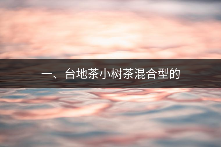 一、臺地茶小樹茶混合型的