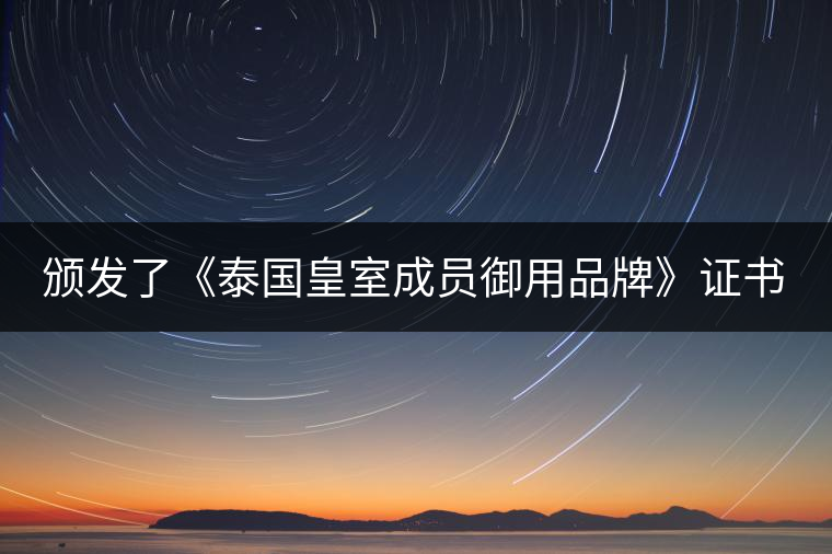 頒發(fā)了《泰國皇室成員御用品牌》證書。