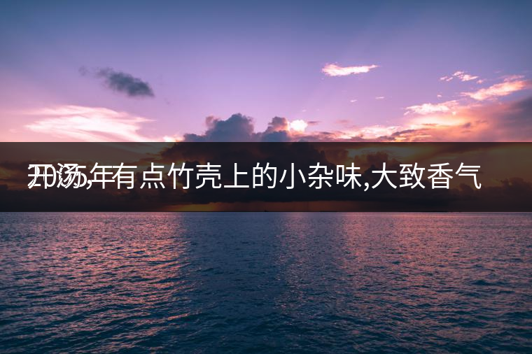 2005年
開湯，有點(diǎn)竹殼上的小雜味,大致香氣都可以。